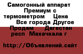 Самогонный аппарат “Премиум с термометром“ › Цена ­ 4 900 - Все города Другое » Продам   . Дагестан респ.,Махачкала г.